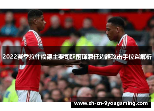 2022赛季拉什福德主要司职前锋兼任边路攻击手位置解析