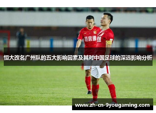 恒大改名广州队的五大影响因素及其对中国足球的深远影响分析