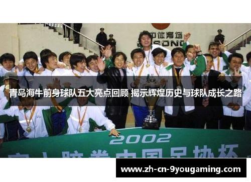 青岛海牛前身球队五大亮点回顾 揭示辉煌历史与球队成长之路