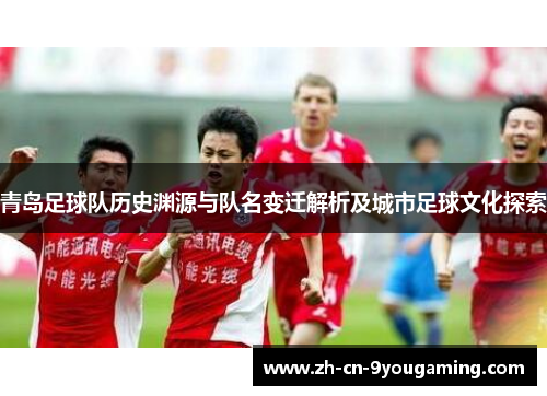 青岛足球队历史渊源与队名变迁解析及城市足球文化探索