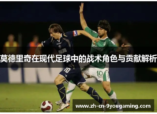 莫德里奇在现代足球中的战术角色与贡献解析
