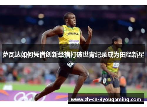 萨瓦达如何凭借创新举措打破世青纪录成为田径新星