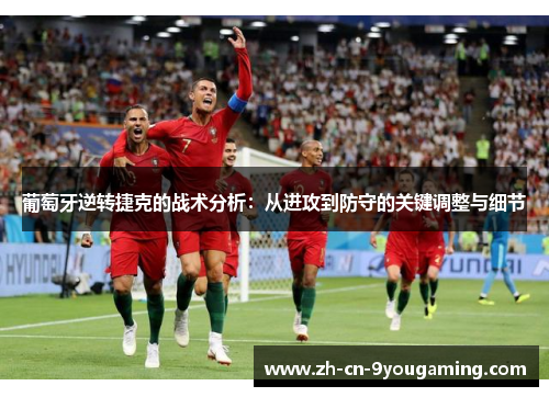 葡萄牙逆转捷克的战术分析：从进攻到防守的关键调整与细节