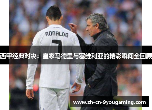 西甲经典对决：皇家马德里与塞维利亚的精彩瞬间全回顾