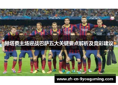 赫塔费主场迎战巴萨五大关键要点解析及竞彩建议