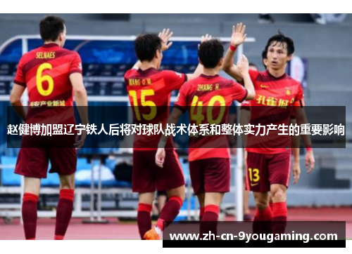 赵健博加盟辽宁铁人后将对球队战术体系和整体实力产生的重要影响
