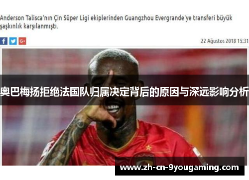 奥巴梅扬拒绝法国队归属决定背后的原因与深远影响分析