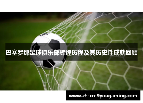 巴塞罗那足球俱乐部辉煌历程及其历史性成就回顾