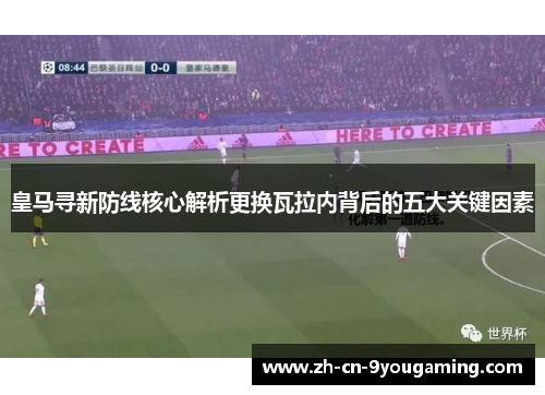 皇马寻新防线核心解析更换瓦拉内背后的五大关键因素