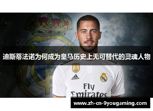 迪斯蒂法诺为何成为皇马历史上无可替代的灵魂人物