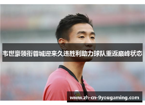 韦世豪领衔蓉城迎来久违胜利助力球队重返巅峰状态 韦世豪领衔蓉城迎来久违胜利助力球队重返巅峰状态