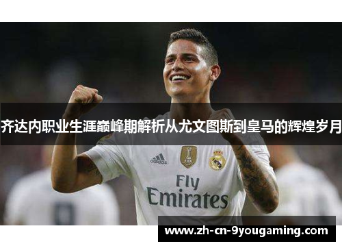 齐达内职业生涯巅峰期解析从尤文图斯到皇马的辉煌岁月