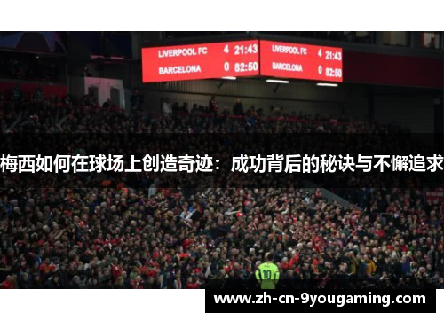 梅西如何在球场上创造奇迹：成功背后的秘诀与不懈追求